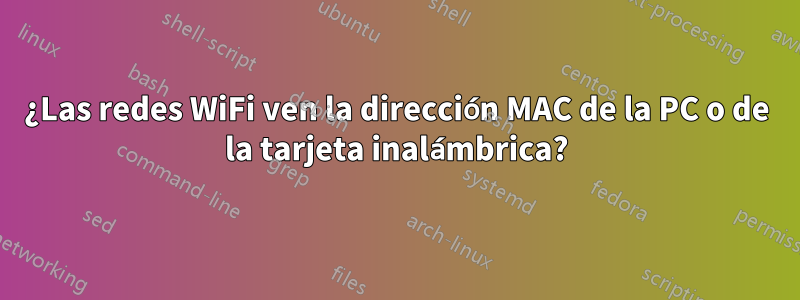 ¿Las redes WiFi ven la dirección MAC de la PC o de la tarjeta inalámbrica?