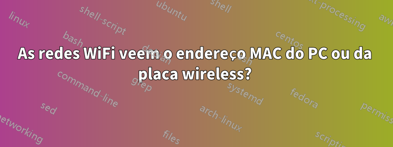 As redes WiFi veem o endereço MAC do PC ou da placa wireless?