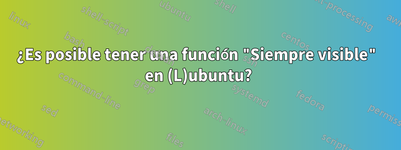 ¿Es posible tener una función "Siempre visible" en (L)ubuntu?