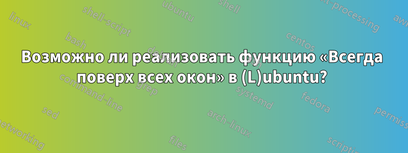 Возможно ли реализовать функцию «Всегда поверх всех окон» в (L)ubuntu?