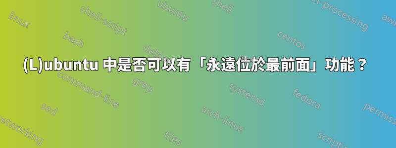 (L)ubuntu 中是否可以有「永遠位於最前面」功能？