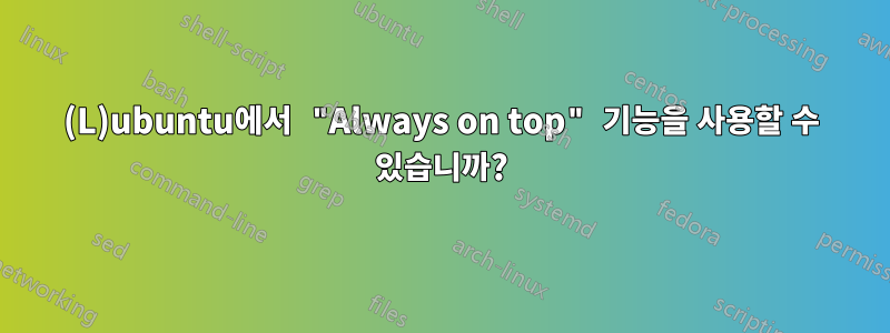 (L)ubuntu에서 "Always on top" 기능을 사용할 수 있습니까?