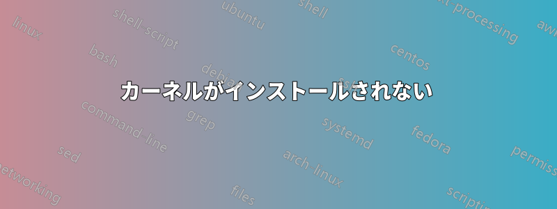 カーネルがインストールされない