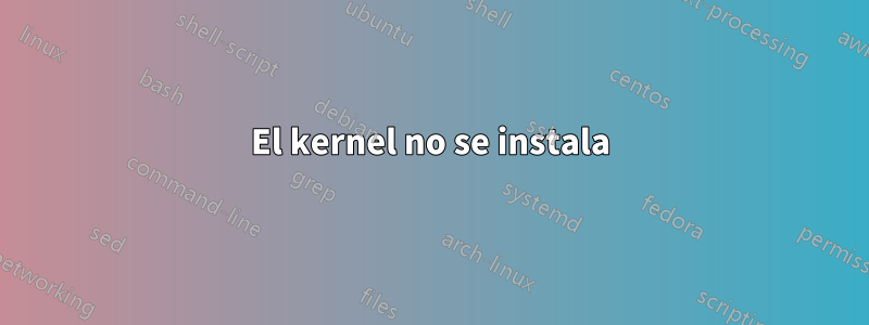 El kernel no se instala