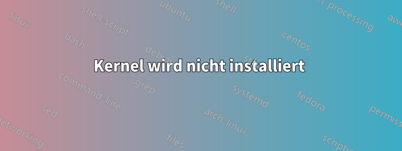 Kernel wird nicht installiert