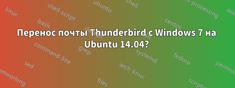 Перенос почты Thunderbird с Windows 7 на Ubuntu 14.04?