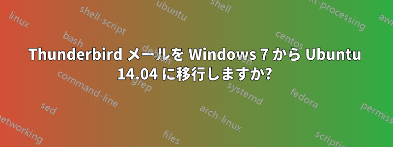 Thunderbird メールを Windows 7 から Ubuntu 14.04 に移行しますか?