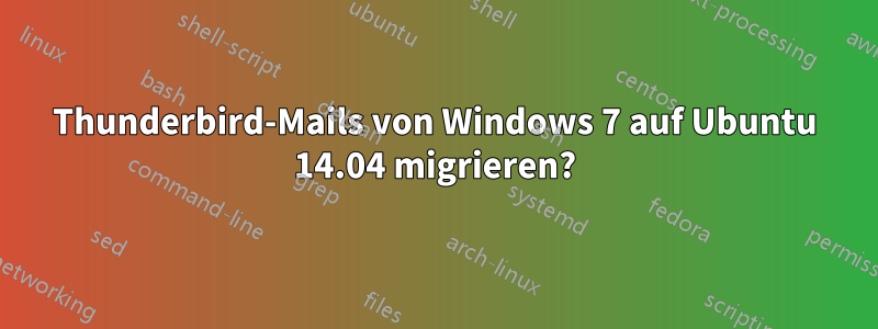 Thunderbird-Mails von Windows 7 auf Ubuntu 14.04 migrieren?