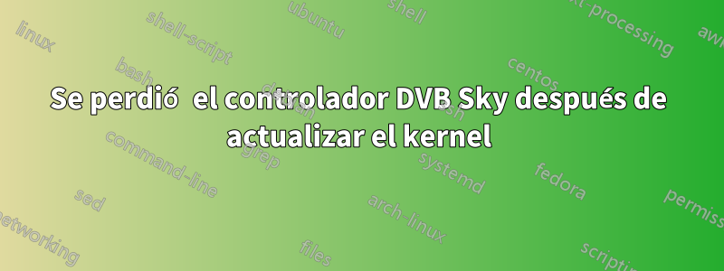 Se perdió el controlador DVB Sky después de actualizar el kernel