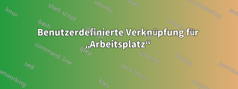 Benutzerdefinierte Verknüpfung für „Arbeitsplatz“