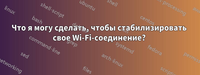 Что я могу сделать, чтобы стабилизировать свое Wi-Fi-соединение?