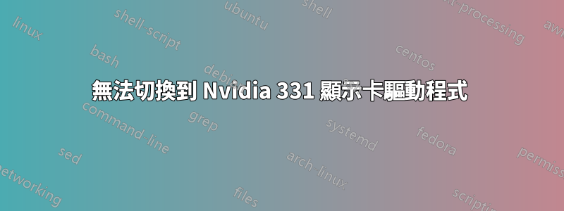 無法切換到 Nvidia 331 顯示卡驅動程式