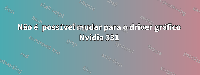 Não é possível mudar para o driver gráfico Nvidia 331