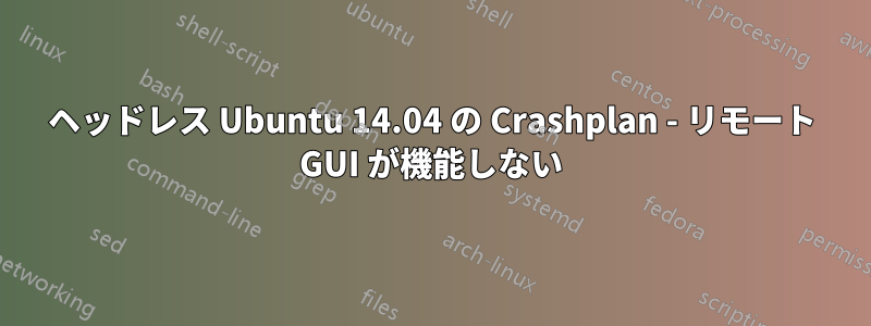 ヘッドレス Ubuntu 14.04 の Crashplan - リモート GUI が機能しない