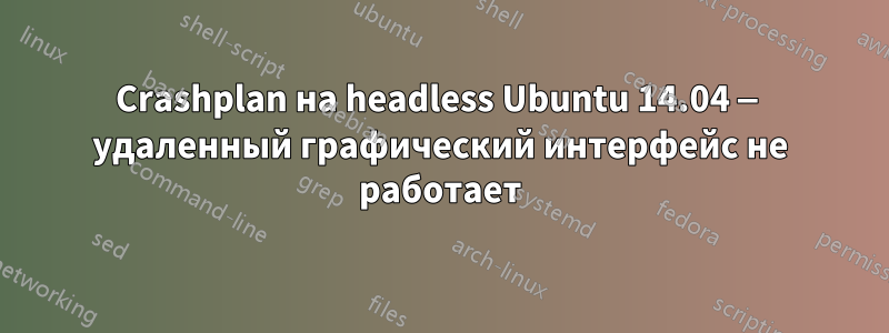 Crashplan на headless Ubuntu 14.04 — удаленный графический интерфейс не работает