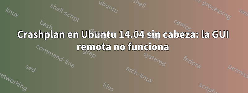 Crashplan en Ubuntu 14.04 sin cabeza: la GUI remota no funciona