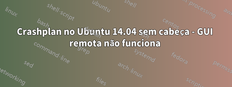 Crashplan no Ubuntu 14.04 sem cabeça - GUI remota não funciona