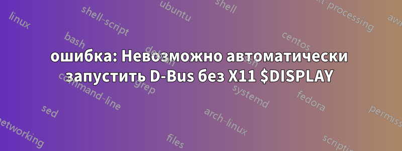 ошибка: Невозможно автоматически запустить D-Bus без X11 $DISPLAY