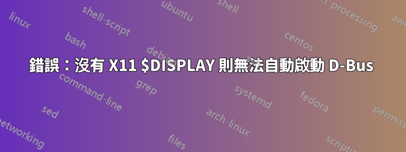 錯誤：沒有 X11 $DISPLAY 則無法自動啟動 D-Bus