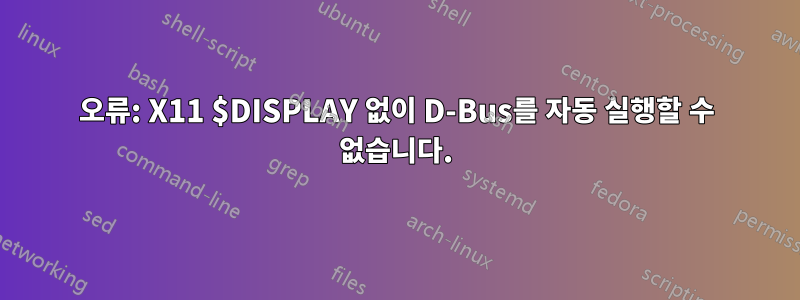 오류: X11 $DISPLAY 없이 D-Bus를 자동 실행할 수 없습니다.