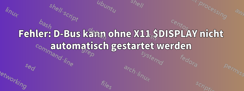 Fehler: D-Bus kann ohne X11 $DISPLAY nicht automatisch gestartet werden