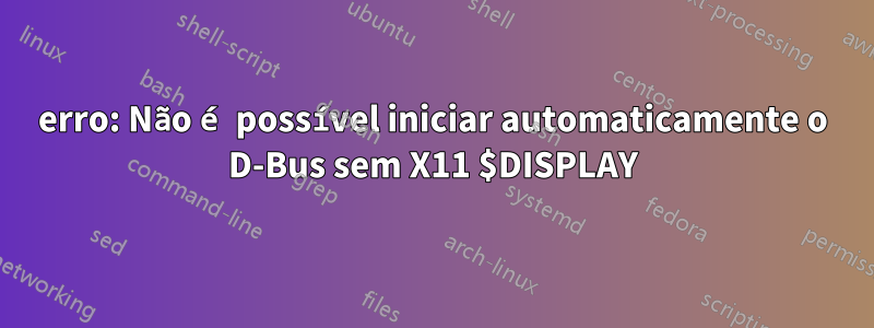 erro: Não é possível iniciar automaticamente o D-Bus sem X11 $DISPLAY