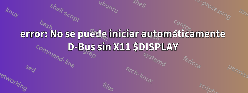 error: No se puede iniciar automáticamente D-Bus sin X11 $DISPLAY