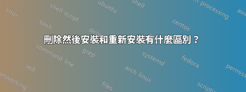 刪除然後安裝和重新安裝有什麼區別？