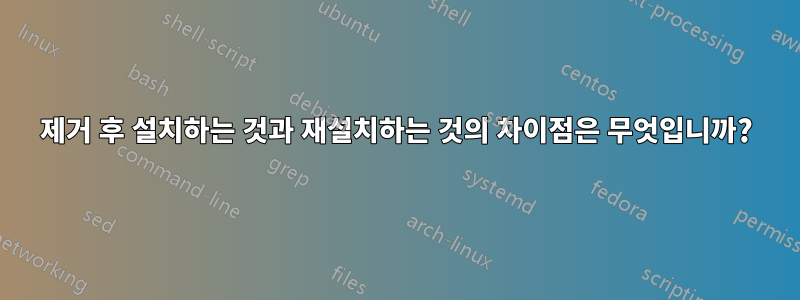 제거 후 설치하는 것과 재설치하는 것의 차이점은 무엇입니까?