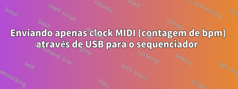 Enviando apenas clock MIDI (contagem de bpm) através de USB para o sequenciador 