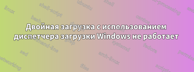 Двойная загрузка с использованием диспетчера загрузки Windows не работает