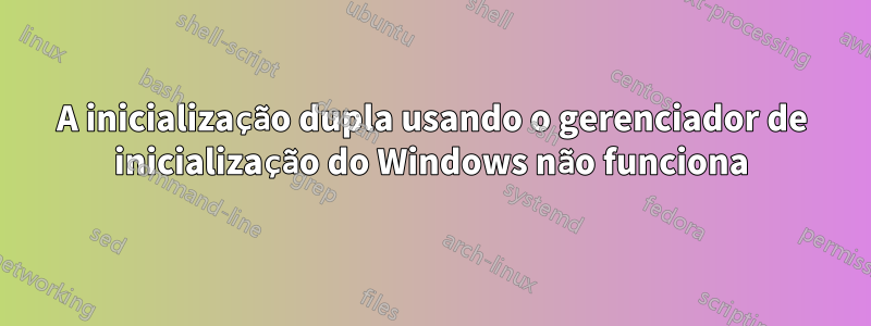 A inicialização dupla usando o gerenciador de inicialização do Windows não funciona