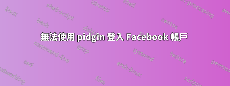 無法使用 pidgin 登入 Facebook 帳戶