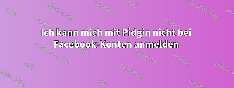 Ich kann mich mit Pidgin nicht bei Facebook-Konten anmelden