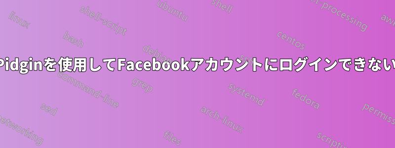 Pidginを使用してFacebookアカウントにログインできない