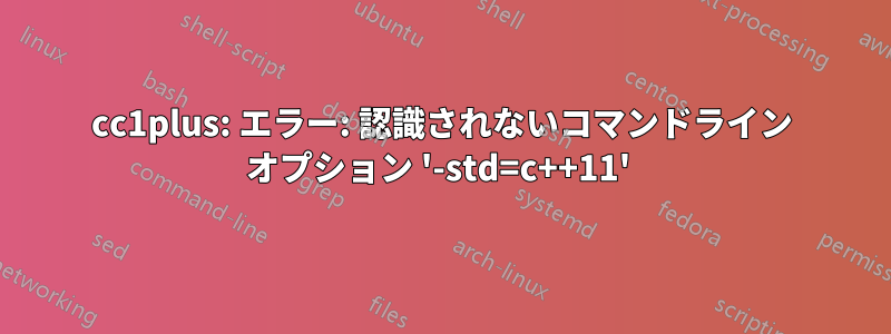 cc1plus: エラー: 認識されないコマンドライン オプション '-std=c++11' 