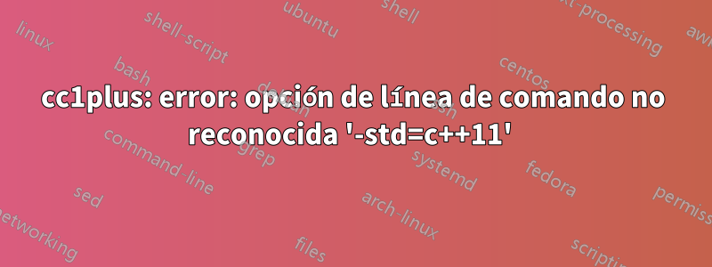 cc1plus: error: opción de línea de comando no reconocida '-std=c++11' 