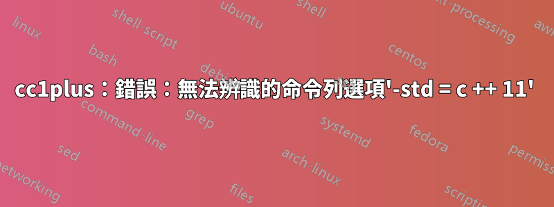 cc1plus：錯誤：無法辨識的命令列選項'-std = c ++ 11'