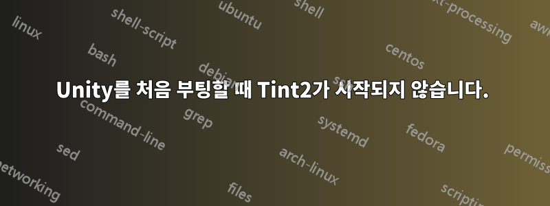 Unity를 처음 부팅할 때 Tint2가 시작되지 않습니다.