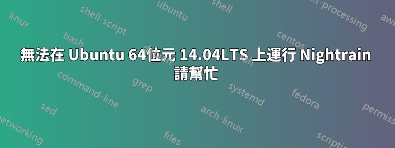 無法在 Ubuntu 64位元 14.04LTS 上運行 Nightrain 請幫忙