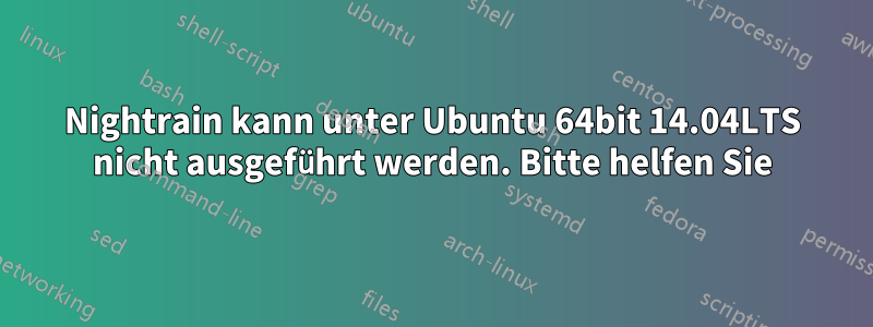 Nightrain kann unter Ubuntu 64bit 14.04LTS nicht ausgeführt werden. Bitte helfen Sie