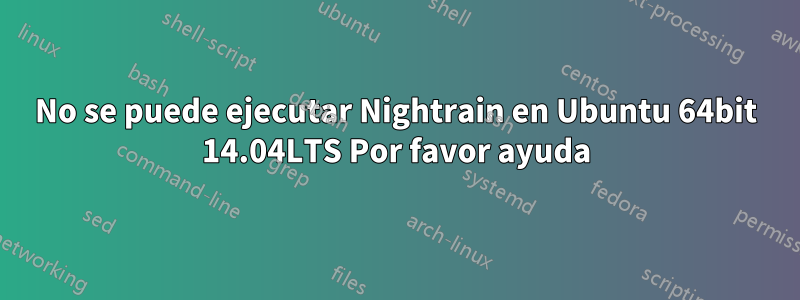 No se puede ejecutar Nightrain en Ubuntu 64bit 14.04LTS Por favor ayuda