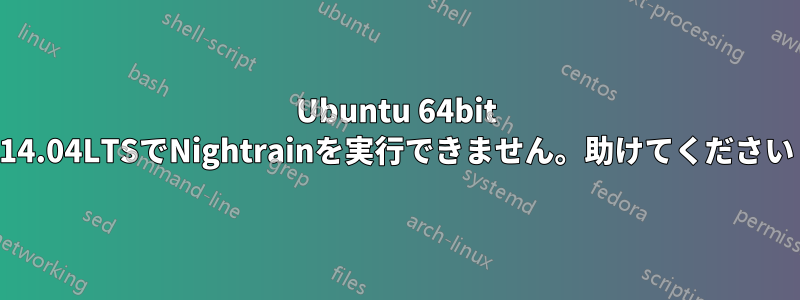 Ubuntu 64bit 14.04LTSでNightrainを実行できません。助けてください