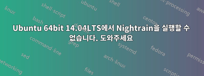 Ubuntu 64bit 14.04LTS에서 Nightrain을 실행할 수 없습니다. 도와주세요