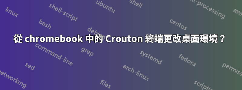 從 chromebook 中的 Crouton 終端更改桌面環境？