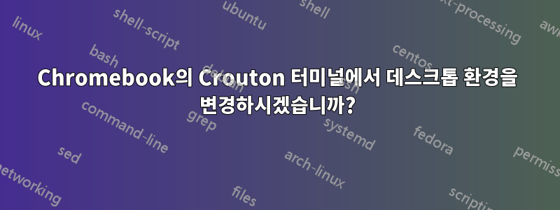 Chromebook의 Crouton 터미널에서 데스크톱 환경을 변경하시겠습니까?