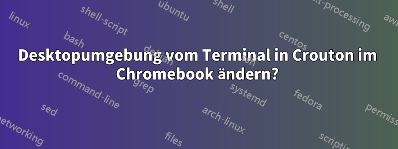 Desktopumgebung vom Terminal in Crouton im Chromebook ändern?