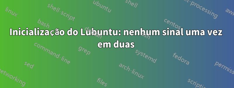 Inicialização do Lubuntu: nenhum sinal uma vez em duas