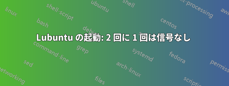 Lubuntu の起動: 2 回に 1 回は信号なし