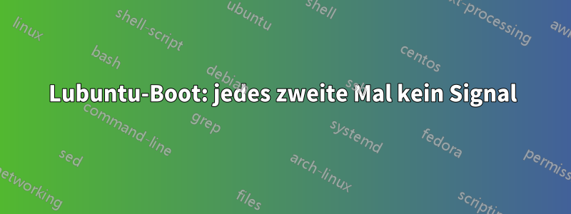 Lubuntu-Boot: jedes zweite Mal kein Signal